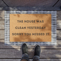 "THE HOUSE WAS CLEAN YESTERDAY SORRY YOU MISSED IT" - Funny Doormat