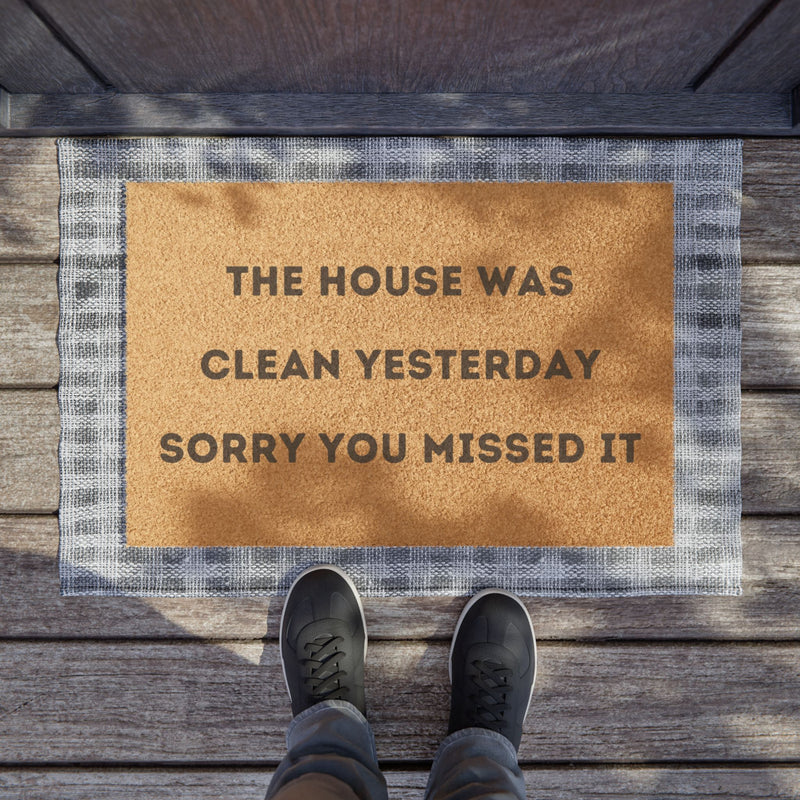 "THE HOUSE WAS CLEAN YESTERDAY SORRY YOU MISSED IT" - Funny Doormat